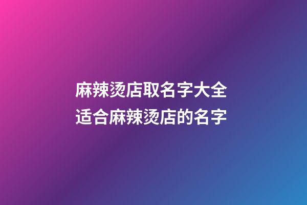 麻辣烫店取名字大全 适合麻辣烫店的名字-第1张-店铺起名-玄机派